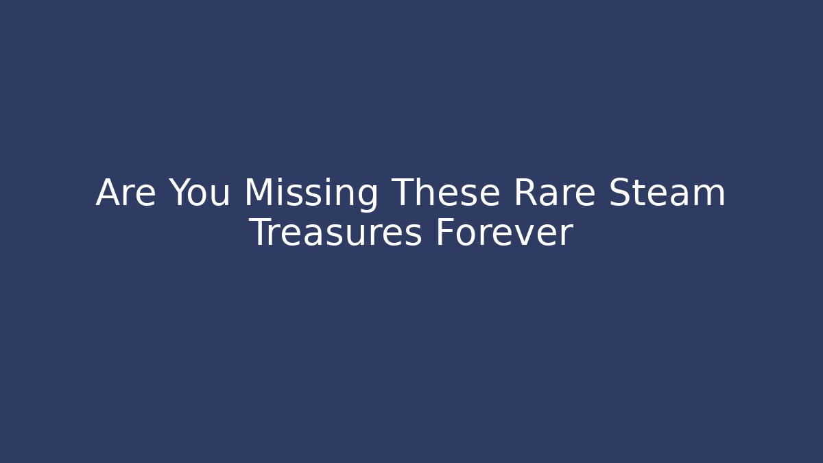 Are You Missing These Rare Steam Treasures Forever