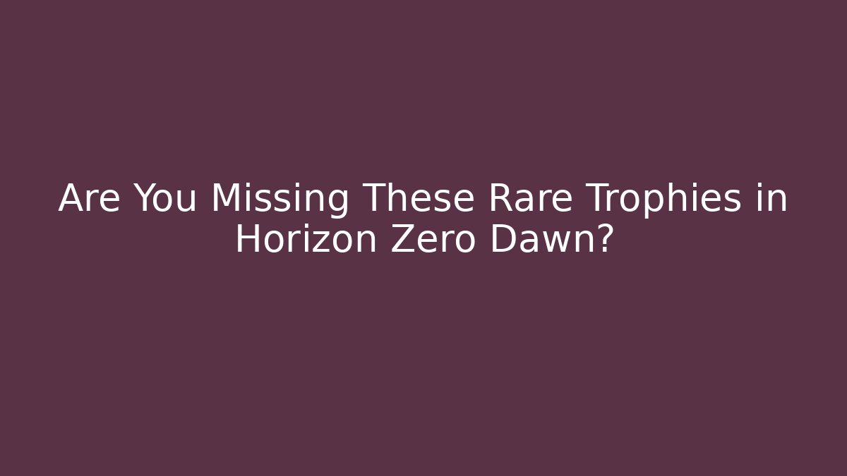 Are You Missing These Rare Trophies in Horizon Zero Dawn?
