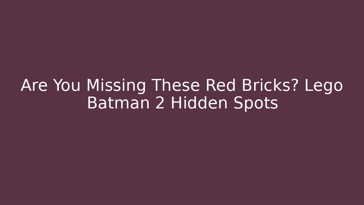 Are You Missing These Red Bricks? Lego Batman 2 Hidden Spots