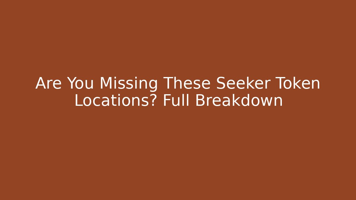 Are You Missing These Seeker Token Locations? Full Breakdown