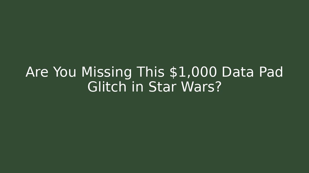 Are You Missing This $1,000 Data Pad Glitch in Star Wars?