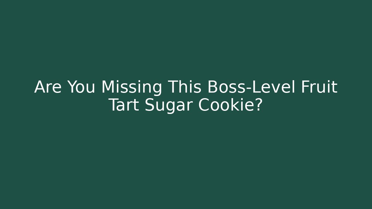 Are You Missing This Boss-Level Fruit Tart Sugar Cookie?