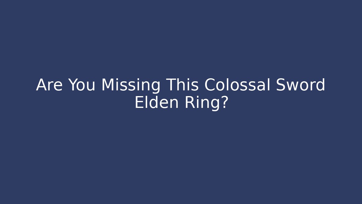 Are You Missing This Colossal Sword Elden Ring?