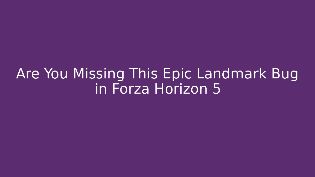 Are You Missing This Epic Landmark Bug in Forza Horizon 5