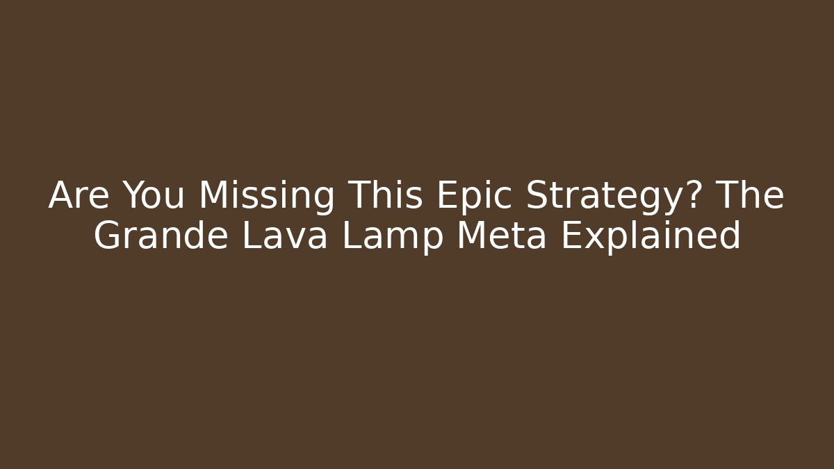 Are You Missing This Epic Strategy? The Grande Lava Lamp Meta Explained
