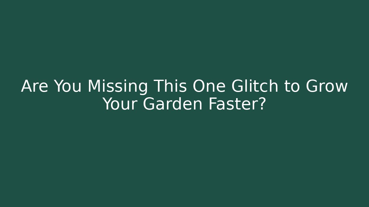 Are You Missing This One Glitch to Grow Your Garden Faster?