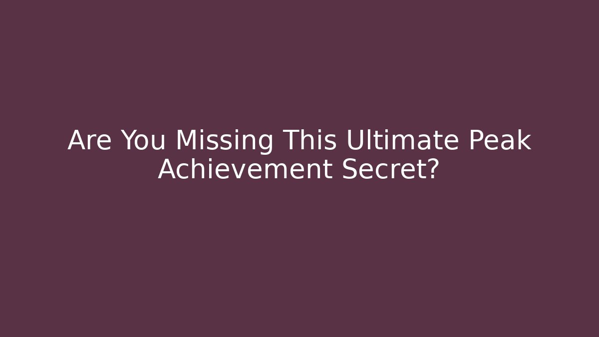 Are You Missing This Ultimate Peak Achievement Secret?