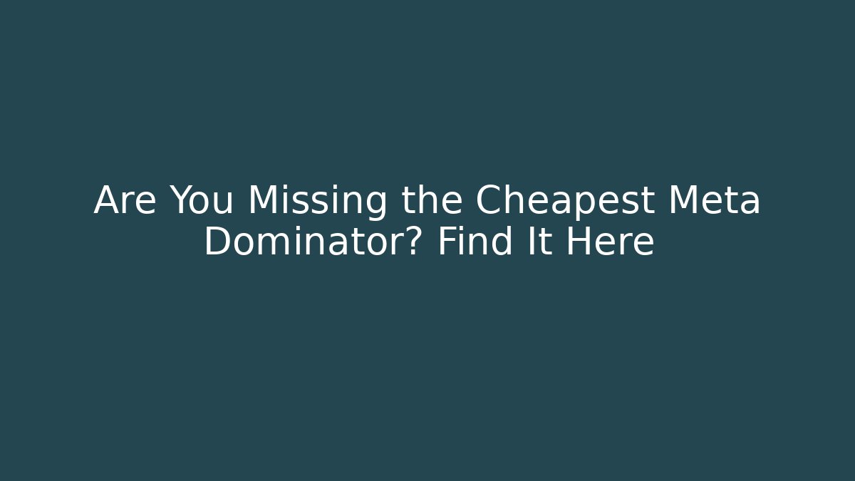 Are You Missing the Cheapest Meta Dominator? Find It Here