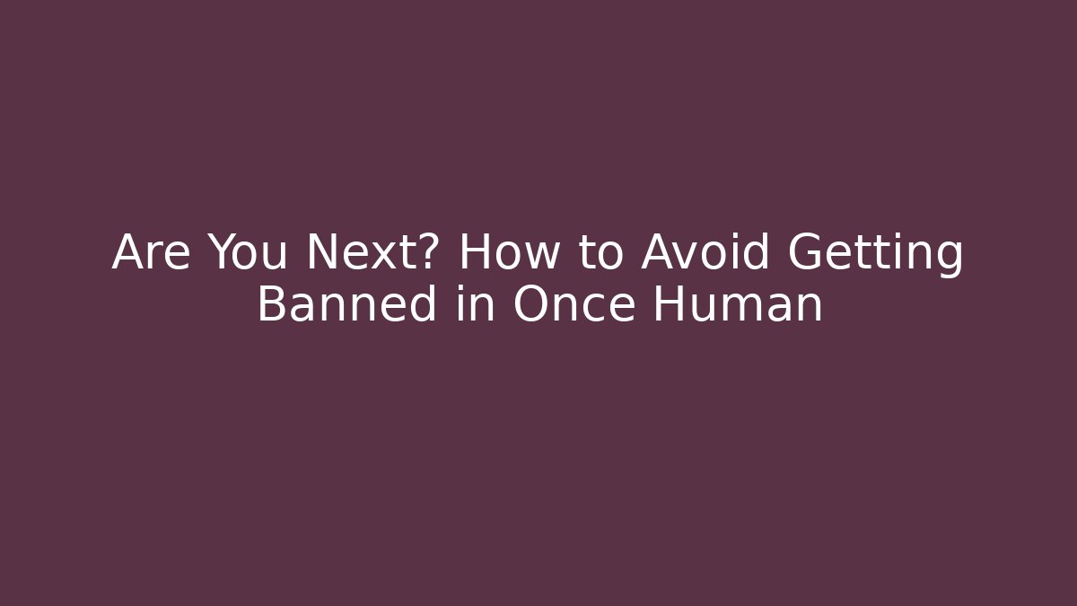 Are You Next? How to Avoid Getting Banned in Once Human