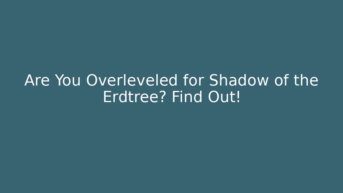 Are You Overleveled for Shadow of the Erdtree? Find Out!