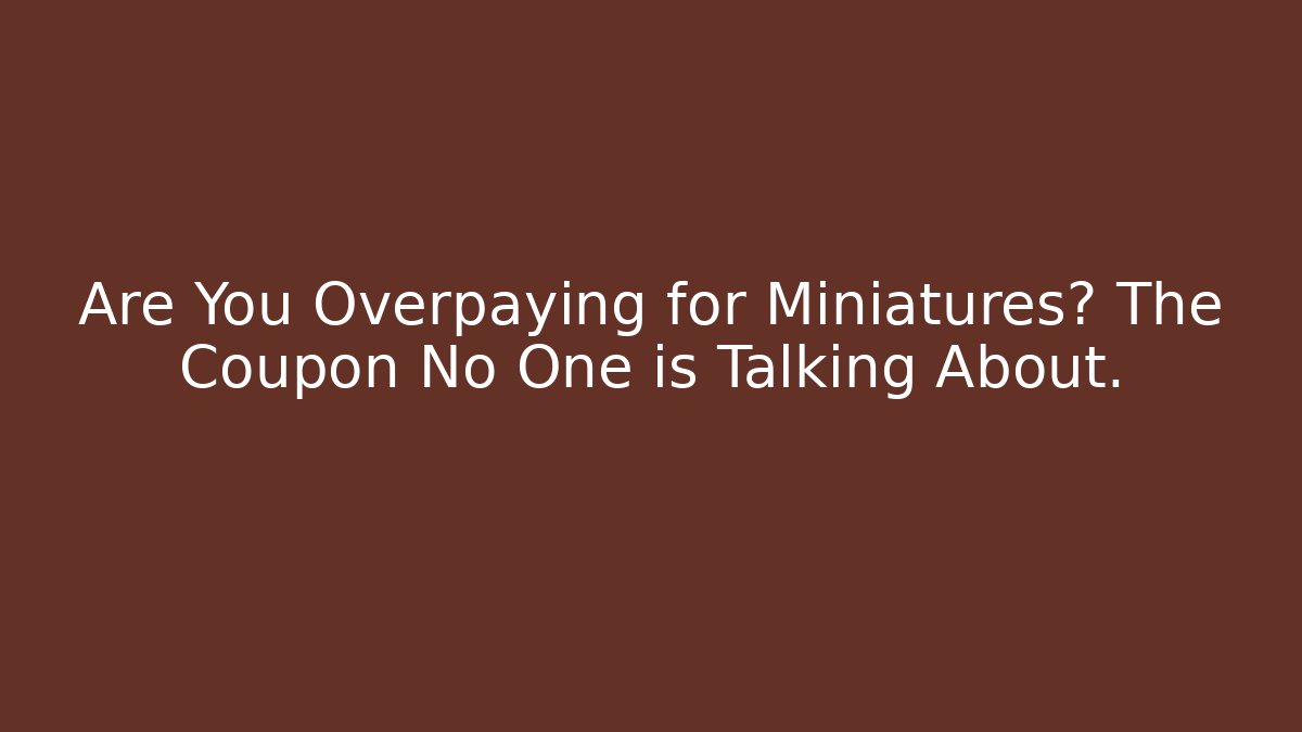 Are You Overpaying for Miniatures? The Coupon No One is Talking About.
