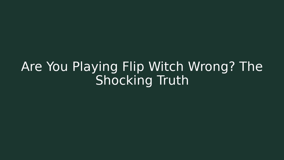 Are You Playing Flip Witch Wrong? The Shocking Truth