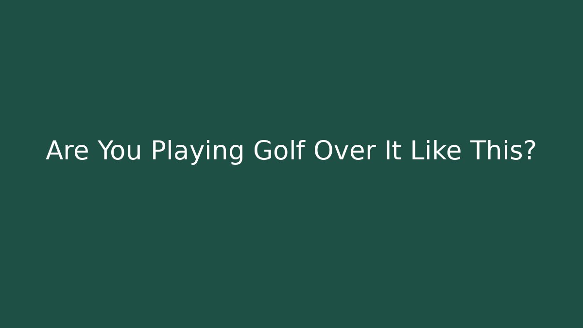 Are You Playing Golf Over It Like This?