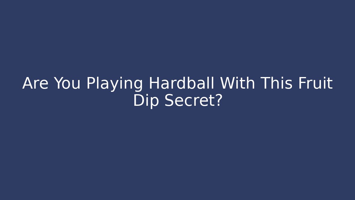 Are You Playing Hardball With This Fruit Dip Secret?