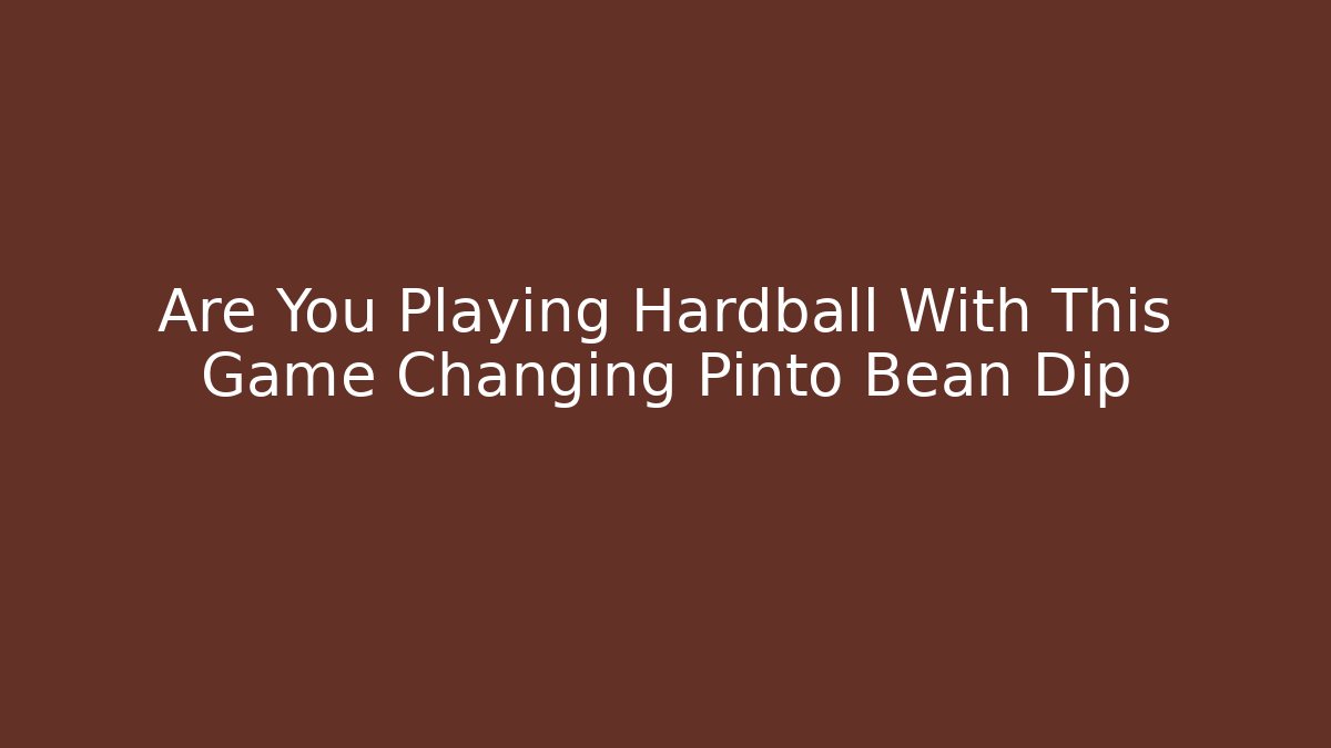 Are You Playing Hardball With This Game Changing Pinto Bean Dip