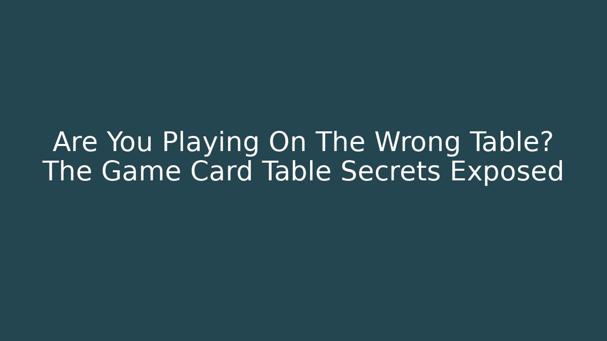 Are You Playing On The Wrong Table? The Game Card Table Secrets Exposed