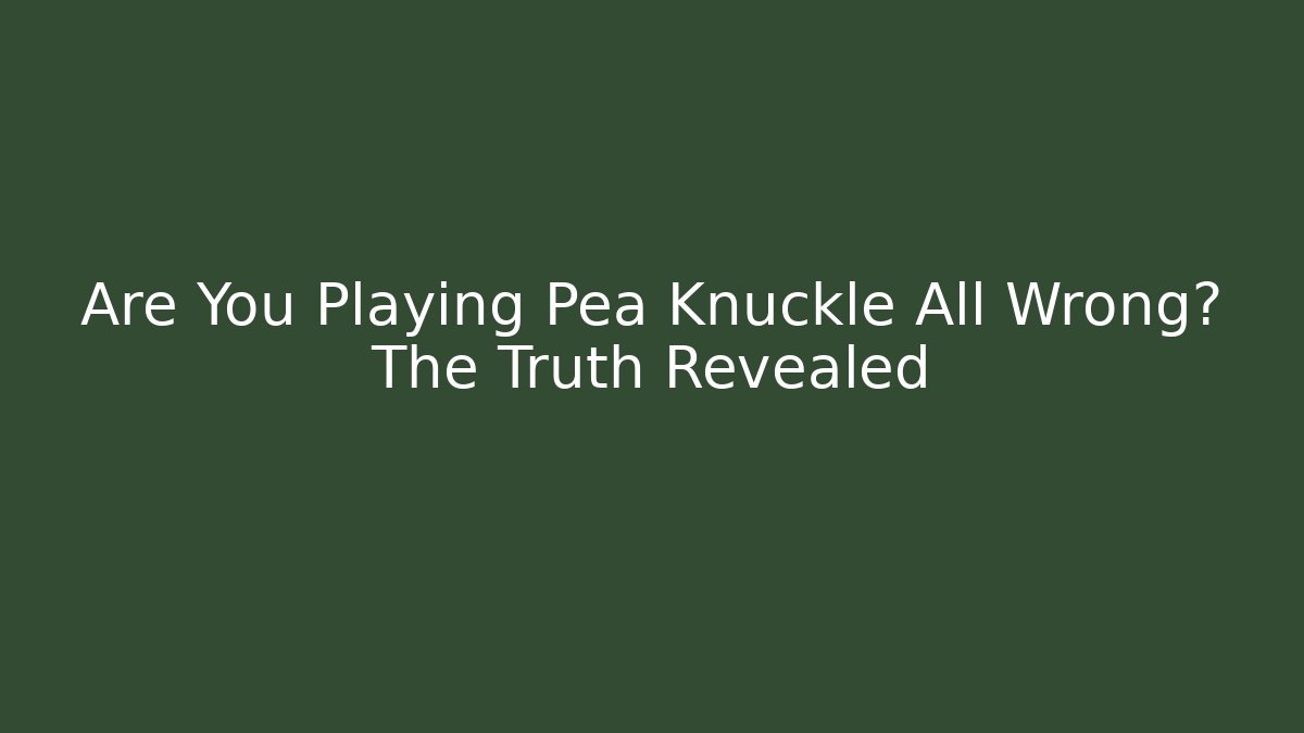 Are You Playing Pea Knuckle All Wrong? The Truth Revealed - Critter Realm