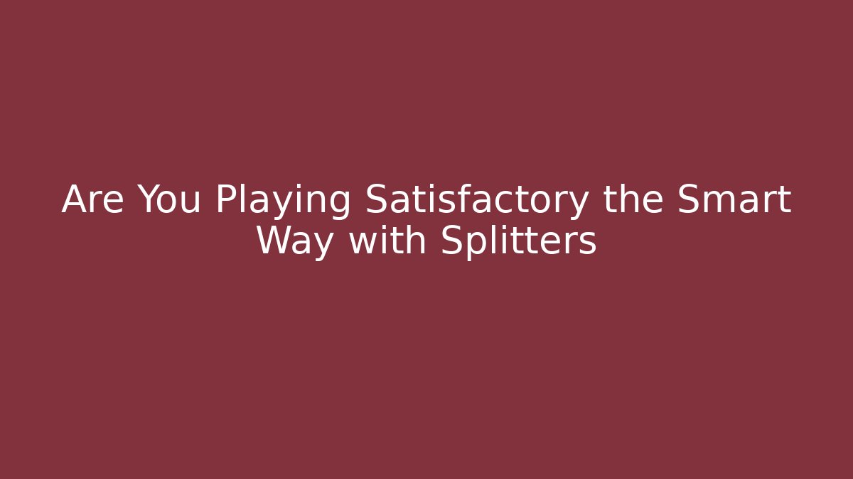 Are You Playing Satisfactory the Smart Way with Splitters