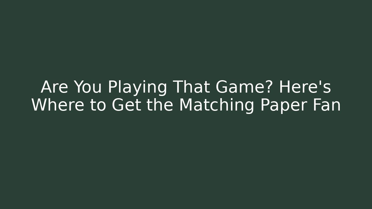 Are You Playing That Game? Here's Where to Get the Matching Paper Fan