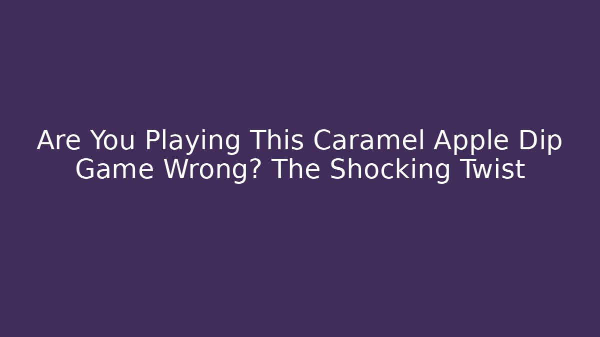 Are You Playing This Caramel Apple Dip Game Wrong? The Shocking Twist
