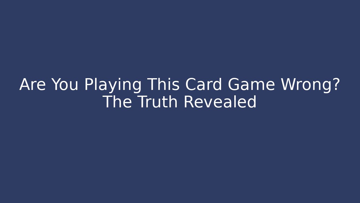 Are You Playing This Card Game Wrong? The Truth Revealed