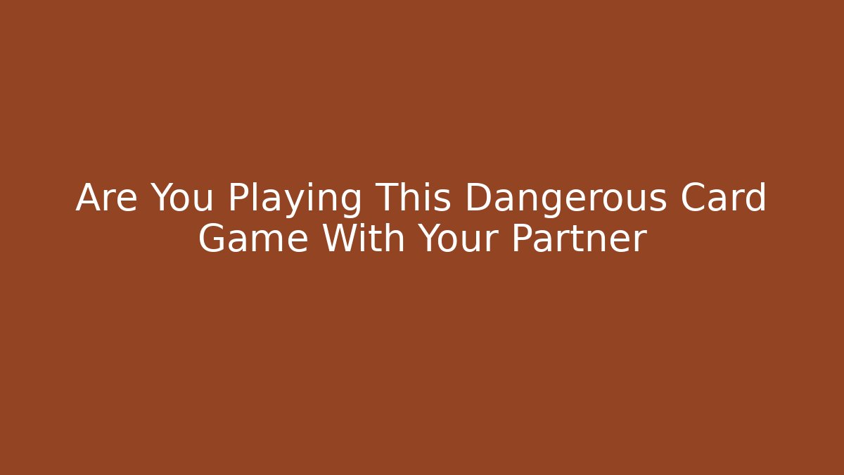 Are You Playing This Dangerous Card Game With Your Partner