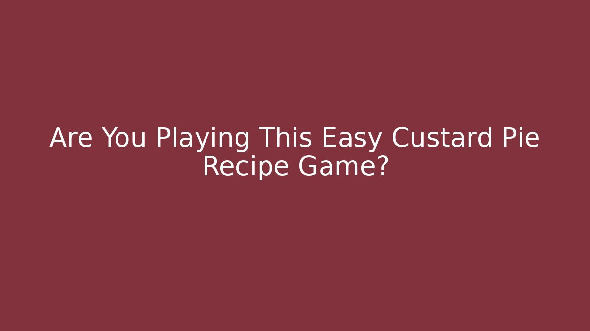 Are You Playing This Easy Custard Pie Recipe Game? - Critter Realm