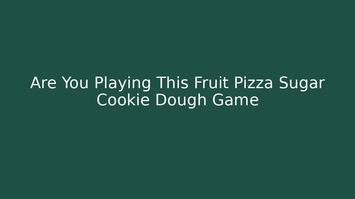 Are You Playing This Fruit Pizza Sugar Cookie Dough Game - Critter Realm