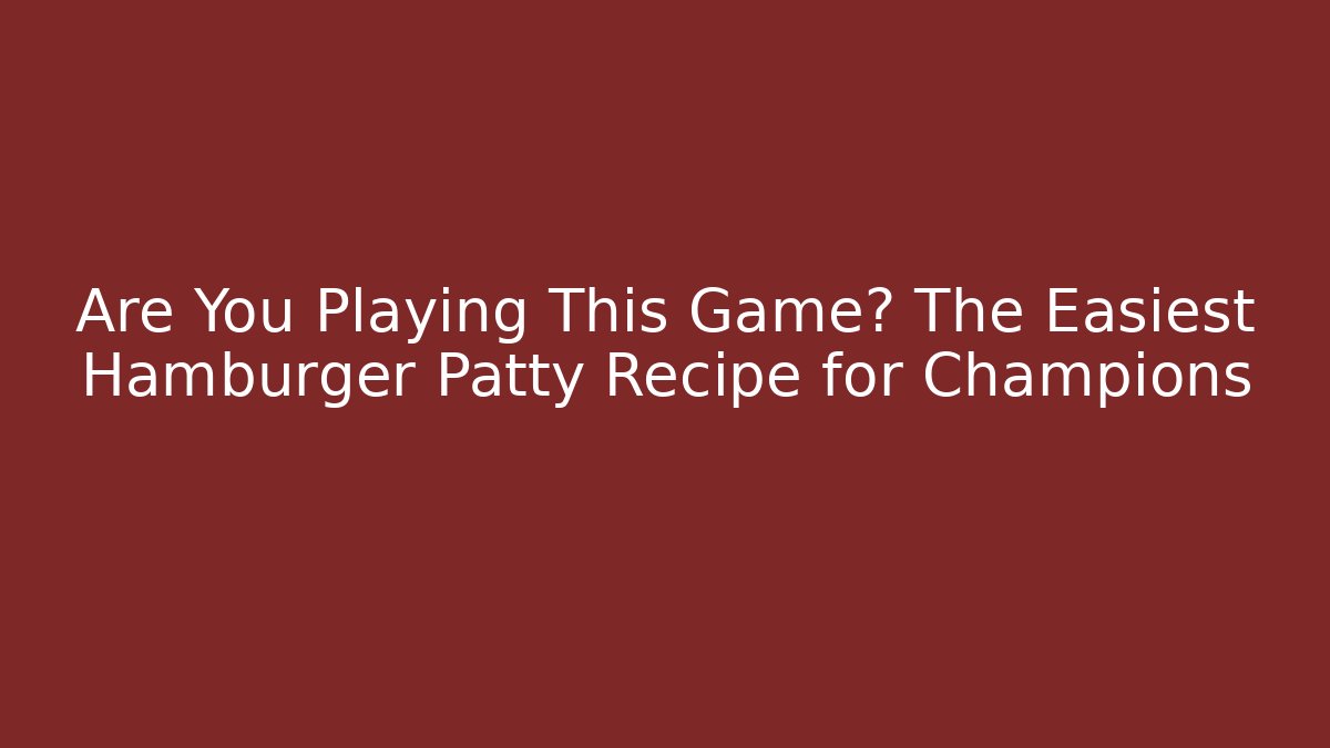 Are You Playing This Game? The Easiest Hamburger Patty Recipe for Champions - Critter Realm