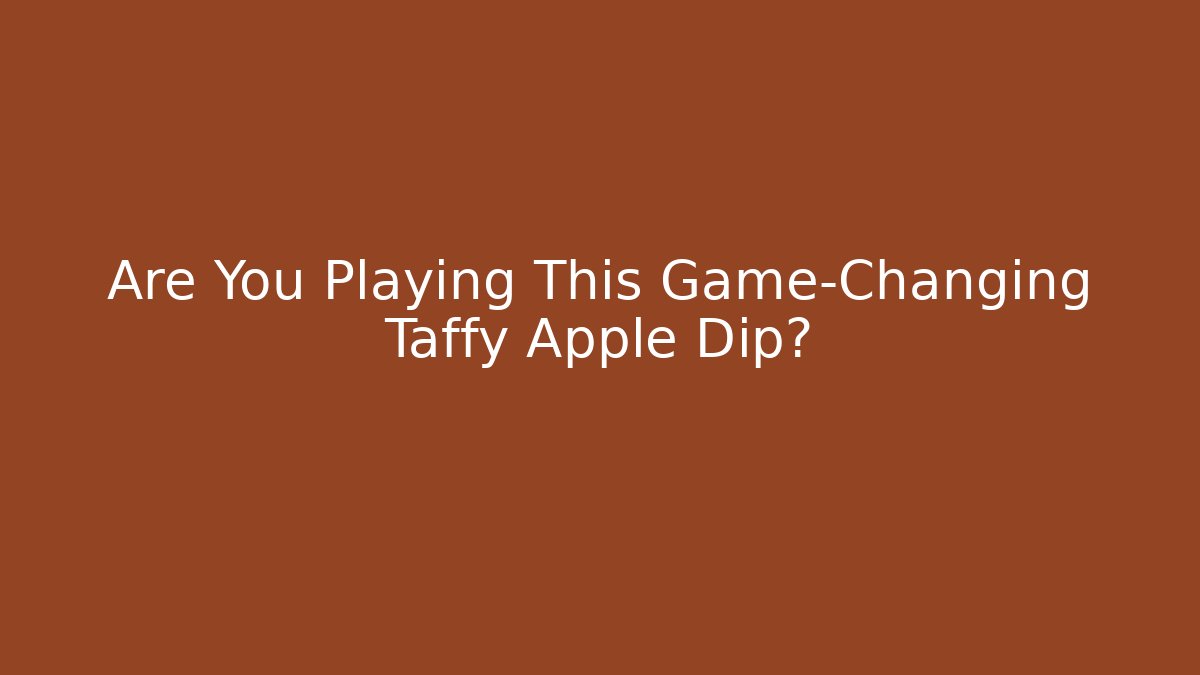 Are You Playing This Game-Changing Taffy Apple Dip?