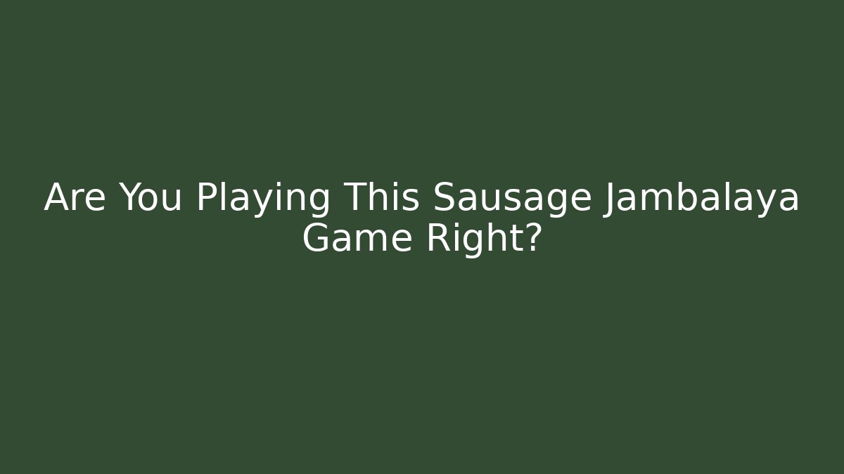 Are You Playing This Sausage Jambalaya Game Right?