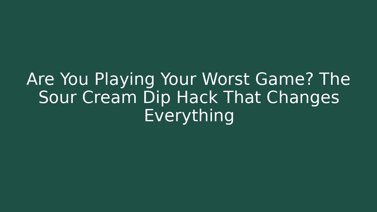Are You Playing Your Worst Game? The Sour Cream Dip Hack That Changes Everything