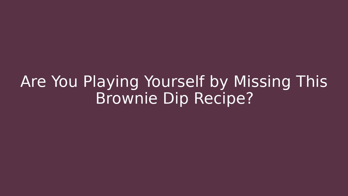 Are You Playing Yourself by Missing This Brownie Dip Recipe?