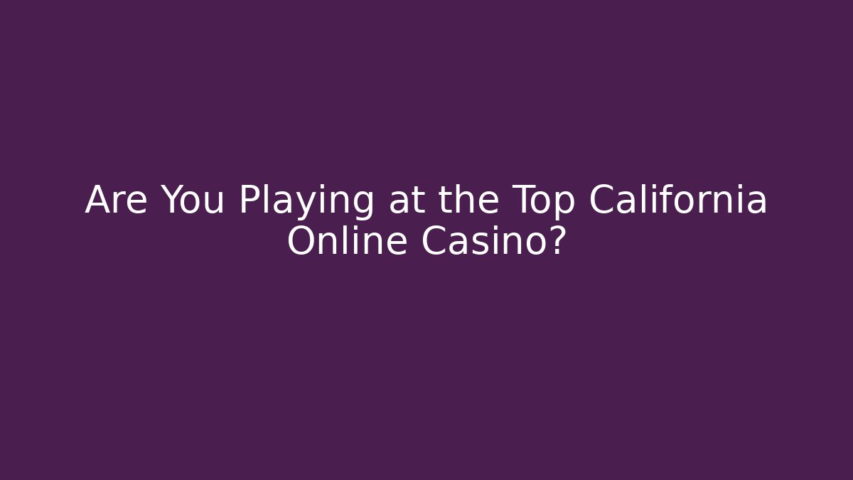 Are You Playing at the Top California Online Casino? - Critter Realm