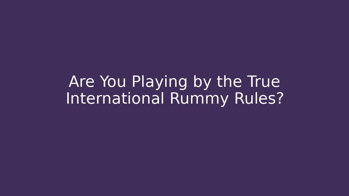 Are You Playing by the True International Rummy Rules? - Critter Realm