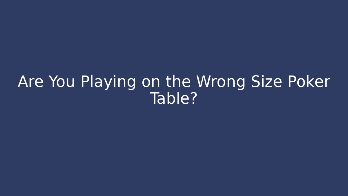 Are You Playing on the Wrong Size Poker Table?