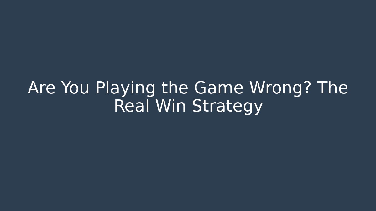 Are You Playing the Game Wrong? The Real Win Strategy