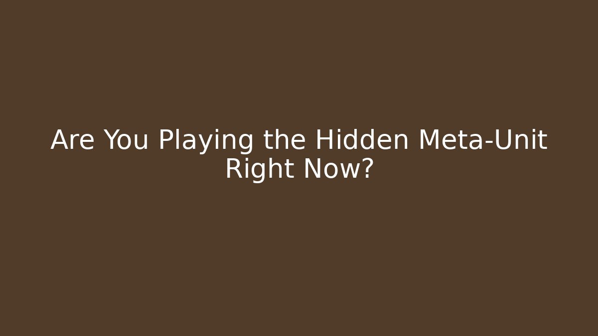 Are You Playing the Hidden Meta-Unit Right Now?