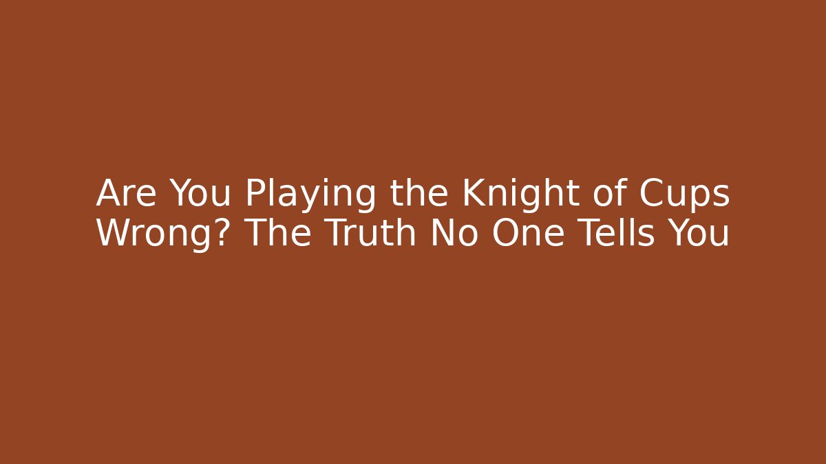 Are You Playing the Knight of Cups Wrong? The Truth No One Tells You