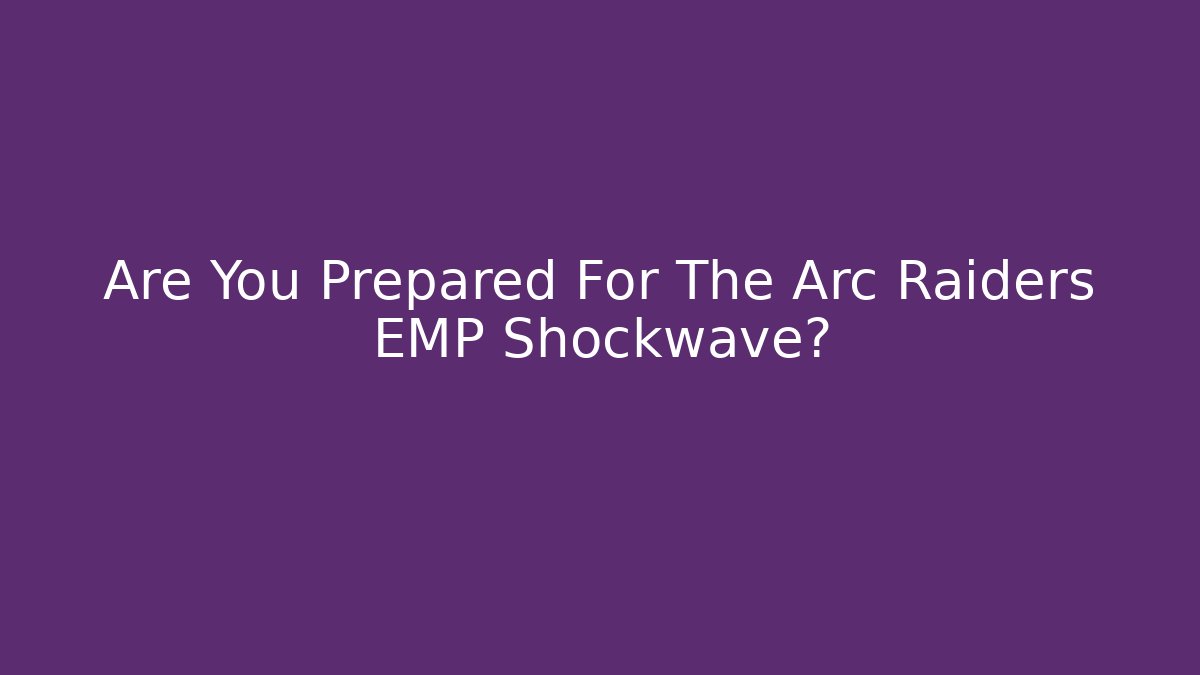 Are You Prepared For The Arc Raiders EMP Shockwave?