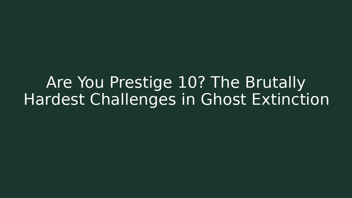 Are You Prestige 10? The Brutally Hardest Challenges in Ghost Extinction