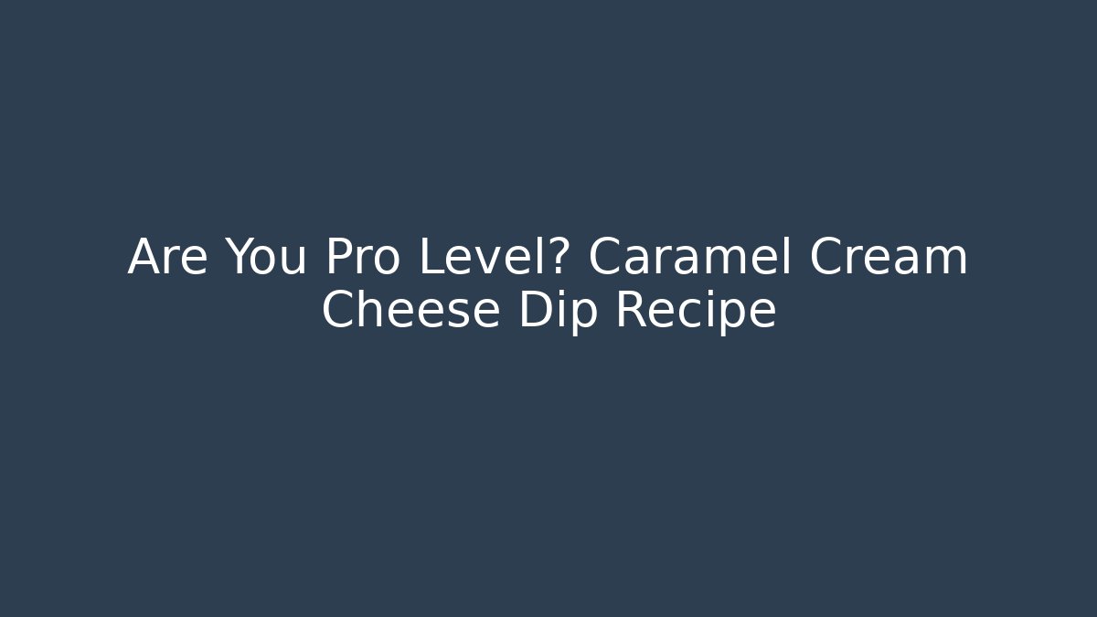 Are You Pro Level? Caramel Cream Cheese Dip Recipe