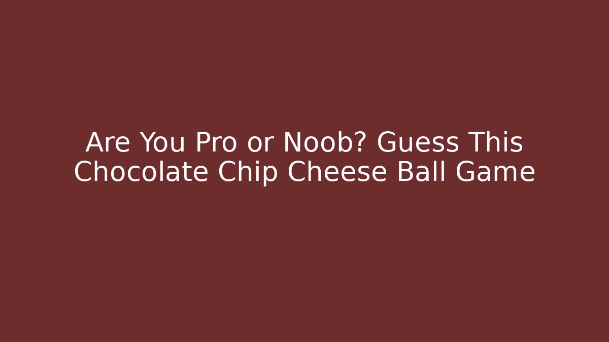 Are You Pro or Noob? Guess This Chocolate Chip Cheese Ball Game