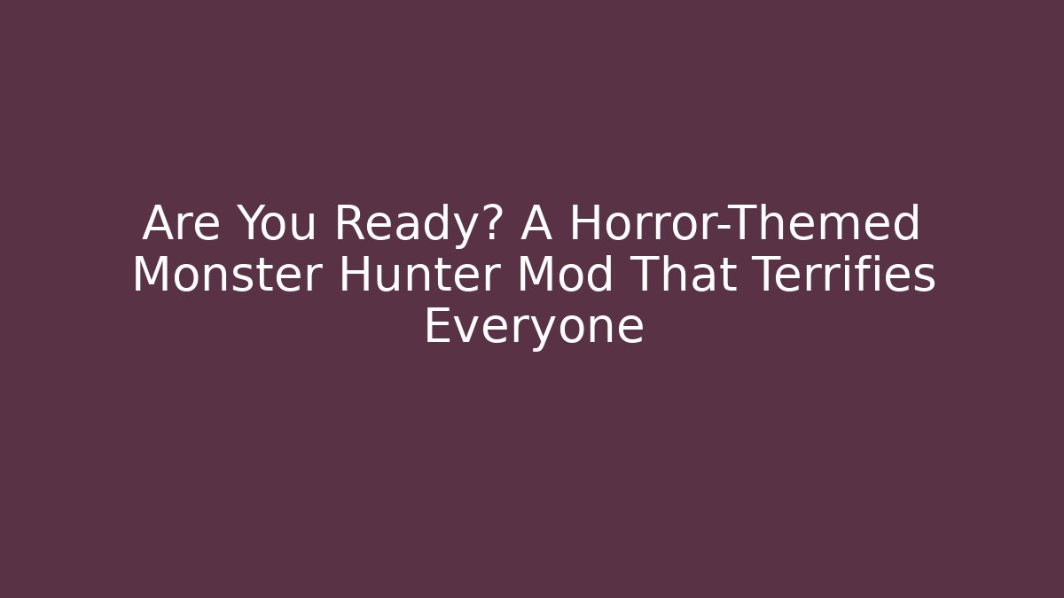 Are You Ready? A Horror-Themed Monster Hunter Mod That Terrifies Everyone