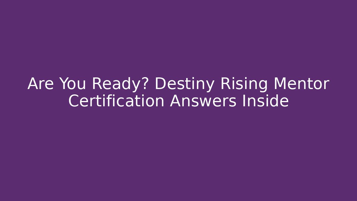 Are You Ready? Destiny Rising Mentor Certification Answers Inside
