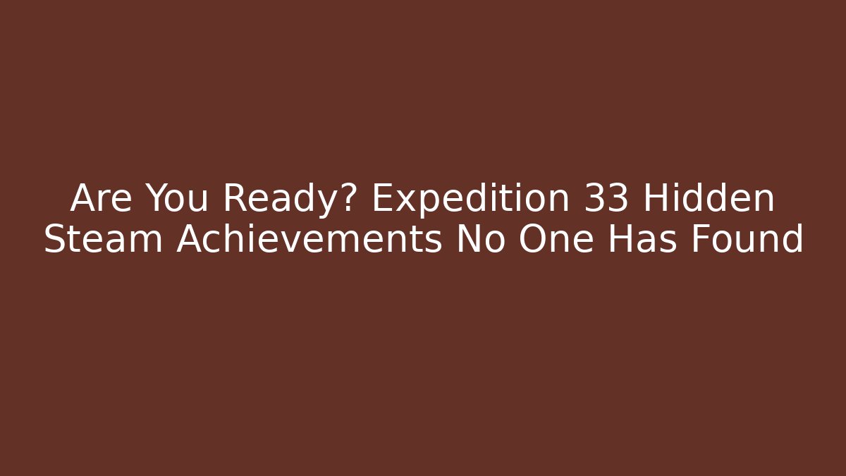 Are You Ready? Expedition 33 Hidden Steam Achievements No One Has Found - Critter Realm