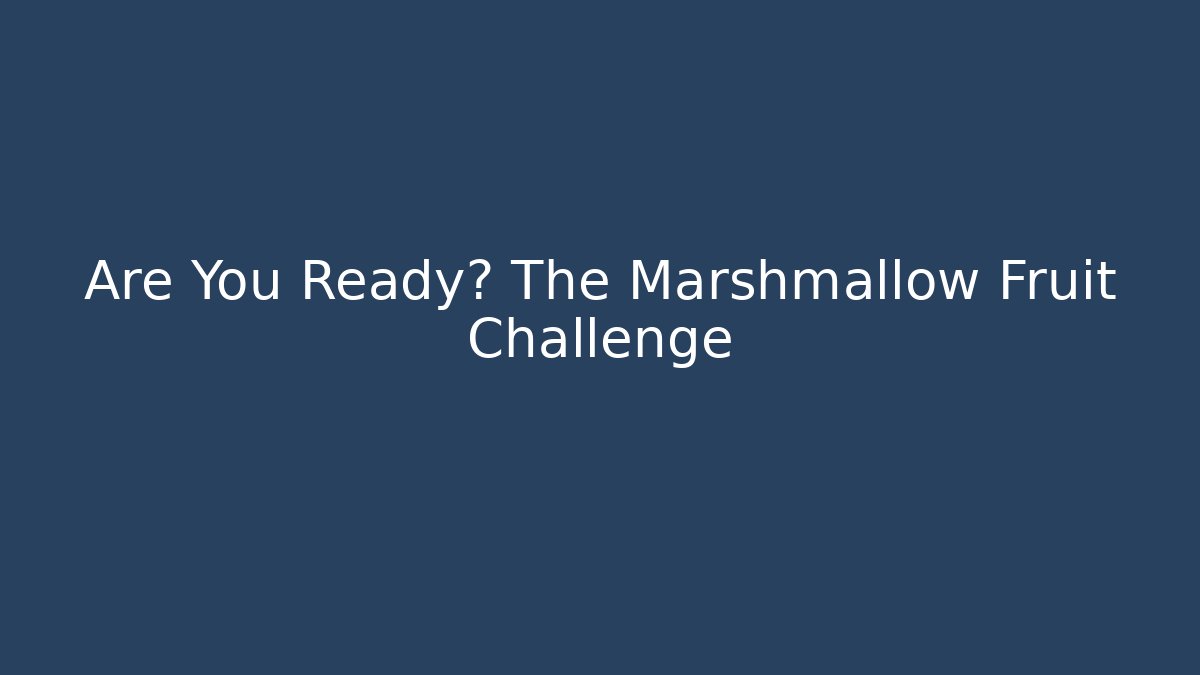 Are You Ready? The Marshmallow Fruit Challenge