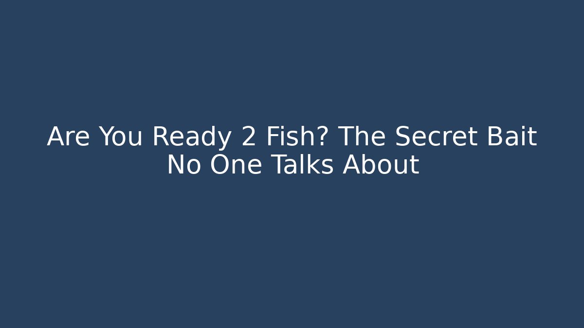 Are You Ready 2 Fish? The Secret Bait No One Talks About