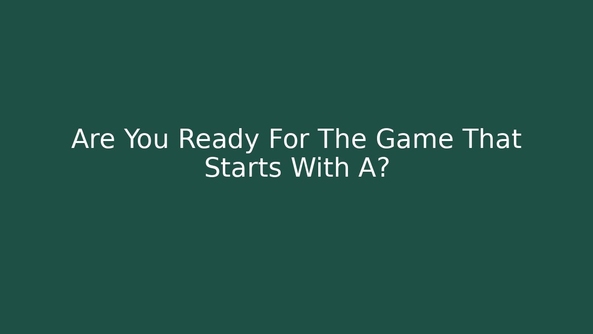 Are You Ready For The Game That Starts With A?