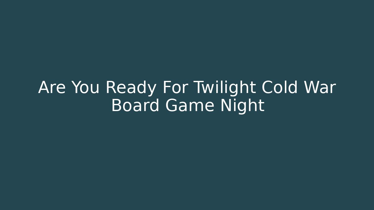 Are You Ready For Twilight Cold War Board Game Night